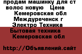 продам машинку для ст. волос новую › Цена ­ 850 - Кемеровская обл., Междуреченск г. Электро-Техника » Бытовая техника   . Кемеровская обл.